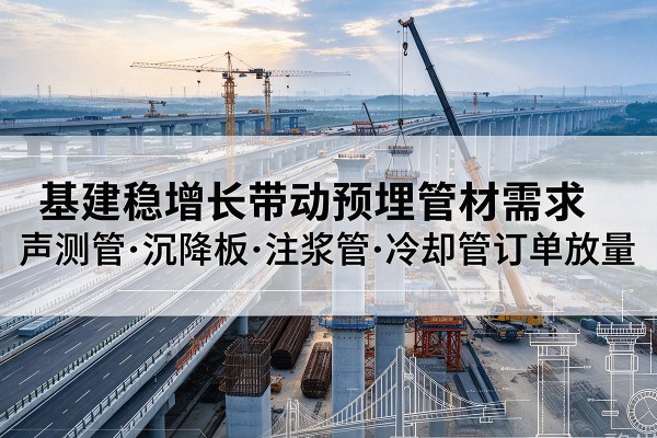 镇赉基建稳增长带动预埋监测管材需求，声测管、沉降板、注浆管订单持续放量